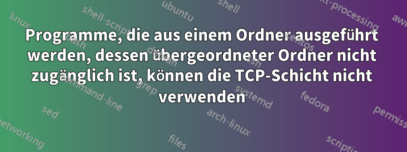 Programme, die aus einem Ordner ausgeführt werden, dessen übergeordneter Ordner nicht zugänglich ist, können die TCP-Schicht nicht verwenden