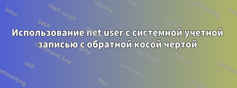 Использование net user с системной учетной записью с обратной косой чертой