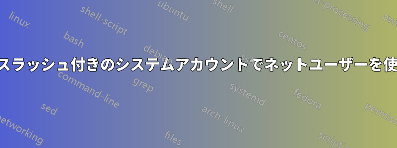 バックスラッシュ付きのシステムアカウントでネットユーザーを使用する