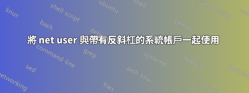 將 net user 與帶有反斜杠的系統帳戶一起使用