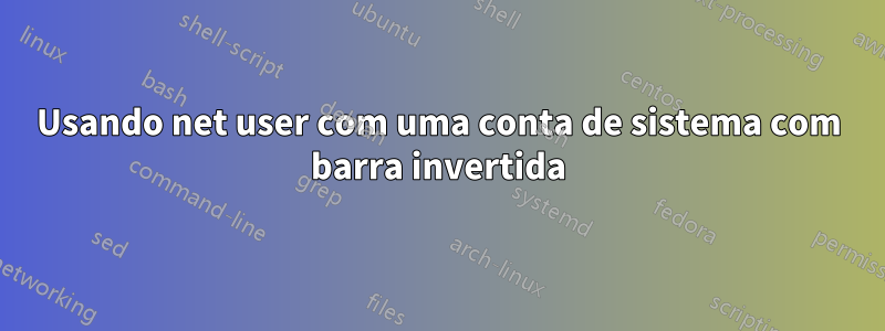 Usando net user com uma conta de sistema com barra invertida