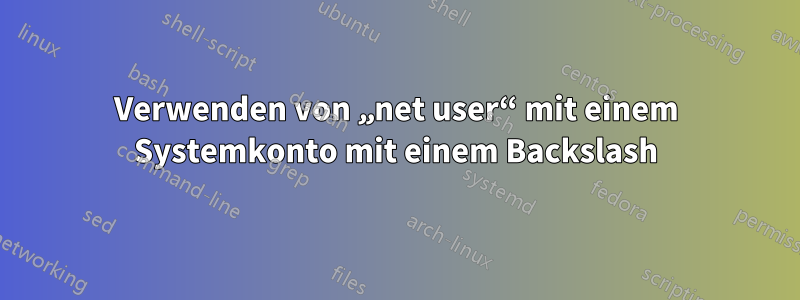 Verwenden von „net user“ mit einem Systemkonto mit einem Backslash
