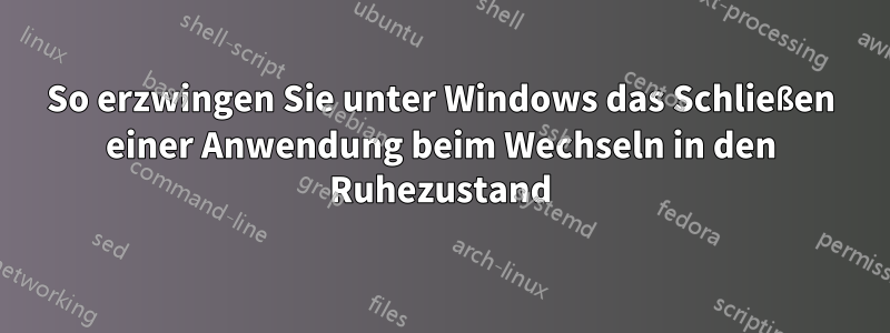 So erzwingen Sie unter Windows das Schließen einer Anwendung beim Wechseln in den Ruhezustand
