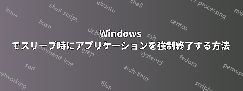 Windows でスリープ時にアプリケーションを強制終了する方法