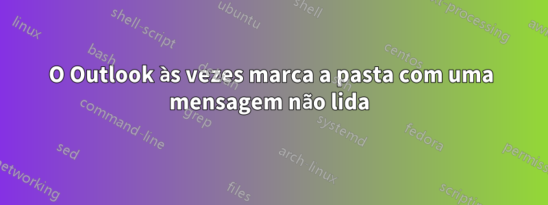 O Outlook às vezes marca a pasta com uma mensagem não lida 