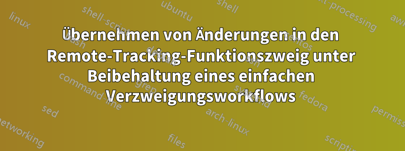 Übernehmen von Änderungen in den Remote-Tracking-Funktionszweig unter Beibehaltung eines einfachen Verzweigungsworkflows