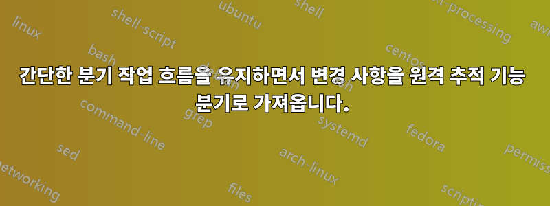 간단한 분기 작업 흐름을 유지하면서 변경 사항을 원격 추적 기능 분기로 가져옵니다.