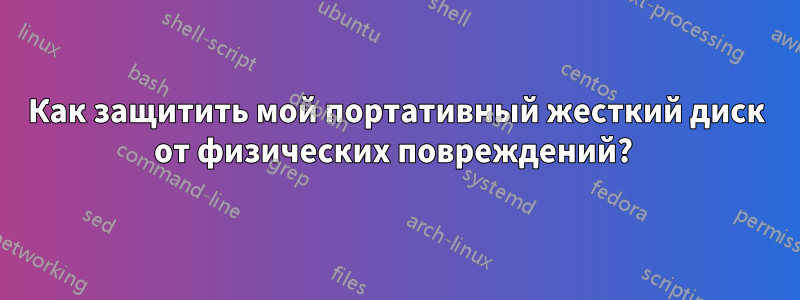 Как защитить мой портативный жесткий диск от физических повреждений? 
