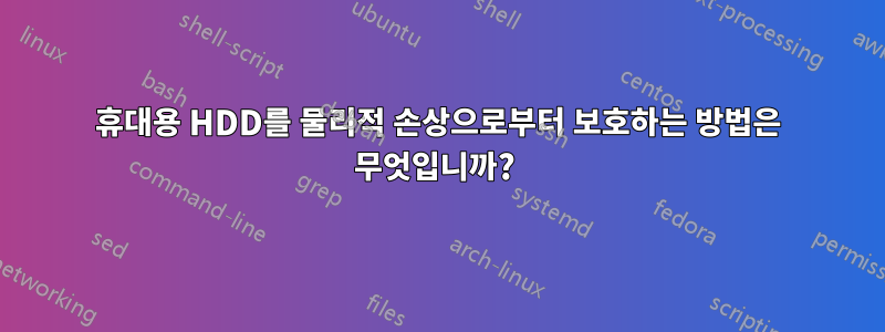 휴대용 HDD를 물리적 손상으로부터 보호하는 방법은 무엇입니까? 