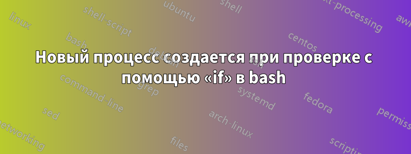 Новый процесс создается при проверке с помощью «if» в bash
