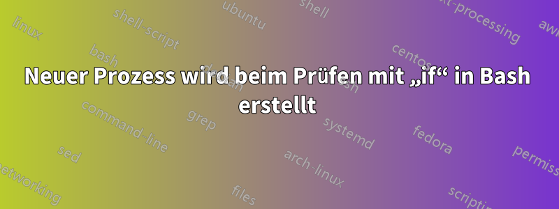 Neuer Prozess wird beim Prüfen mit „if“ in Bash erstellt