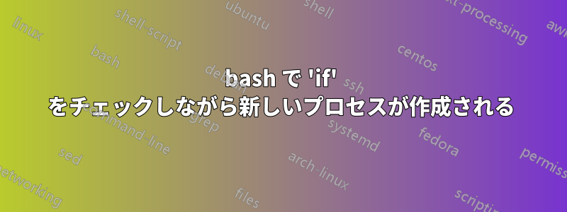 bash で 'if' をチェックしながら新しいプロセスが作成される