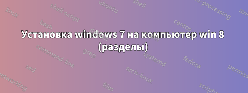 Установка windows 7 на компьютер win 8 (разделы)