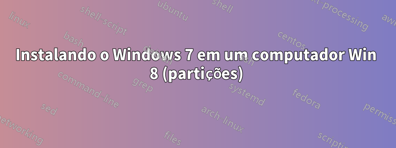 Instalando o Windows 7 em um computador Win 8 (partições)