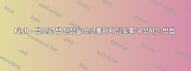 Fish - 탭으로 탭 완성을 스크롤하지 않도록 구성하는 방법