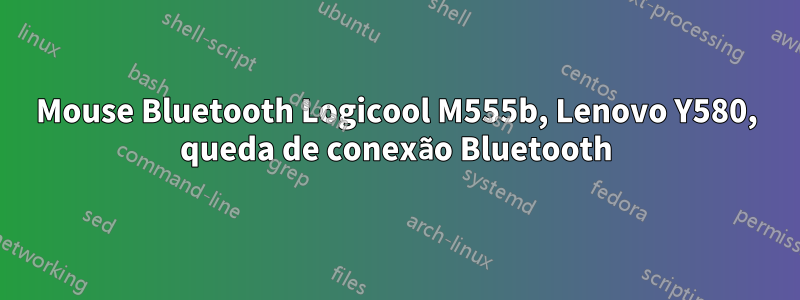 Mouse Bluetooth Logicool M555b, Lenovo Y580, queda de conexão Bluetooth