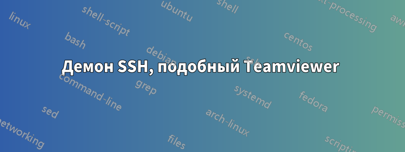 Демон SSH, подобный Teamviewer