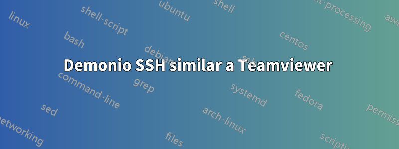 Demonio SSH similar a Teamviewer