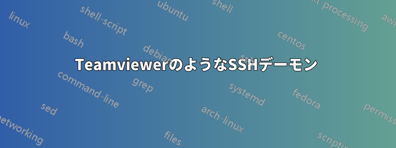 TeamviewerのようなSSHデーモン