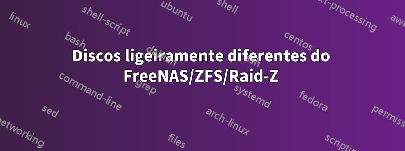 Discos ligeiramente diferentes do FreeNAS/ZFS/Raid-Z