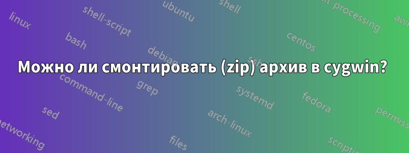 Можно ли смонтировать (zip) архив в cygwin?