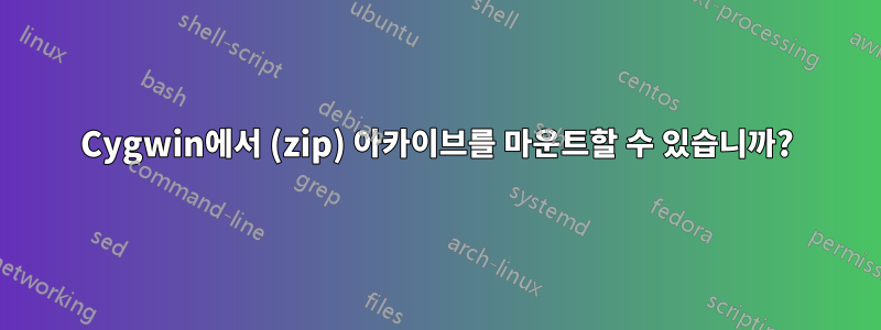 Cygwin에서 (zip) 아카이브를 마운트할 수 있습니까?