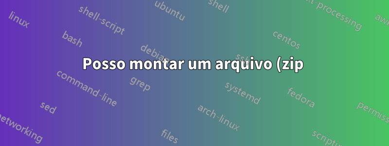 Posso montar um arquivo (zip) no cygwin?