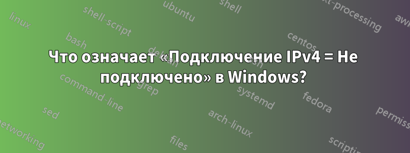 Что означает «Подключение IPv4 = Не подключено» в Windows?