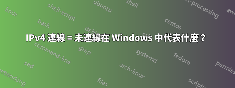 IPv4 連線 = 未連線在 Windows 中代表什麼？