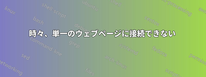 時々、単一のウェブページに接続できない