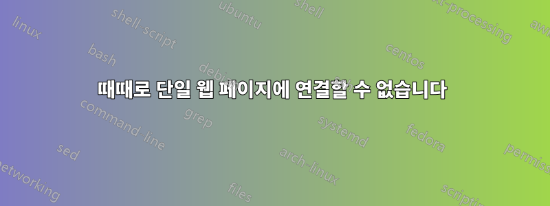 때때로 단일 웹 페이지에 연결할 수 없습니다
