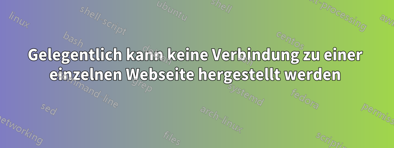 Gelegentlich kann keine Verbindung zu einer einzelnen Webseite hergestellt werden