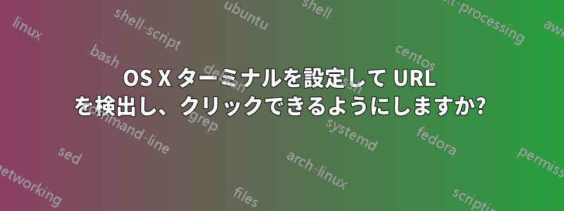 OS X ターミナルを設定して URL を検出し、クリックできるようにしますか?