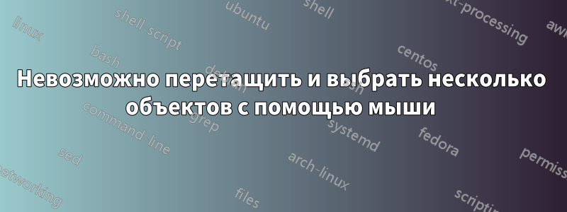 Невозможно перетащить и выбрать несколько объектов с помощью мыши