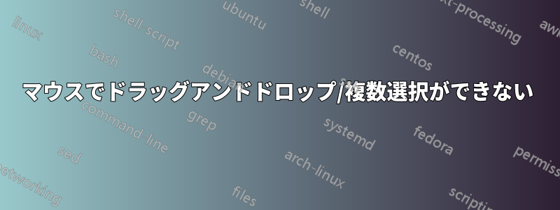 マウスでドラッグアンドドロップ/複数選択ができない