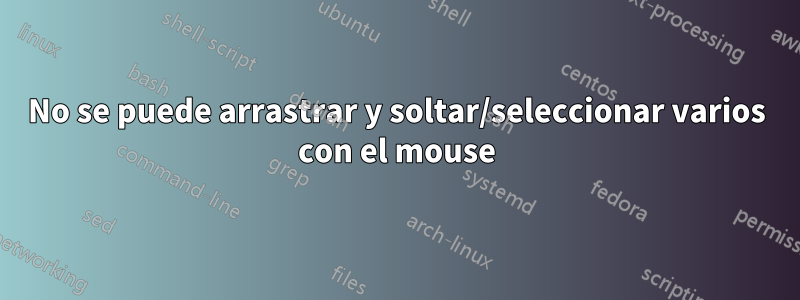No se puede arrastrar y soltar/seleccionar varios con el mouse