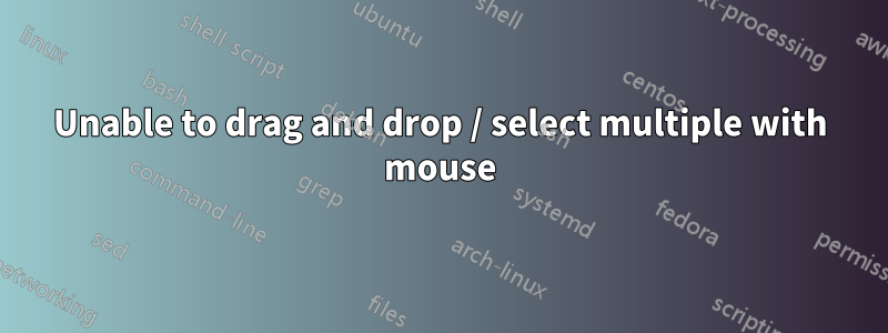 Unable to drag and drop / select multiple with mouse