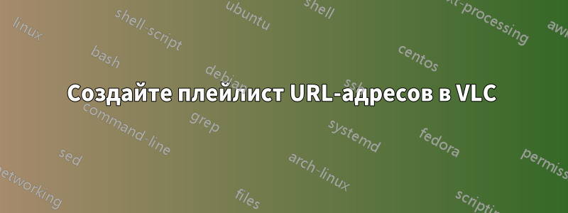 Создайте плейлист URL-адресов в VLC
