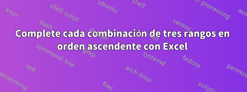 Complete cada combinación de tres rangos en orden ascendente con Excel