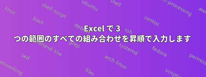 Excel で 3 つの範囲のすべての組み合わせを昇順で入力します