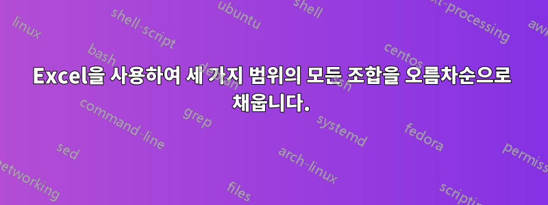 Excel을 사용하여 세 가지 범위의 모든 조합을 오름차순으로 채웁니다.