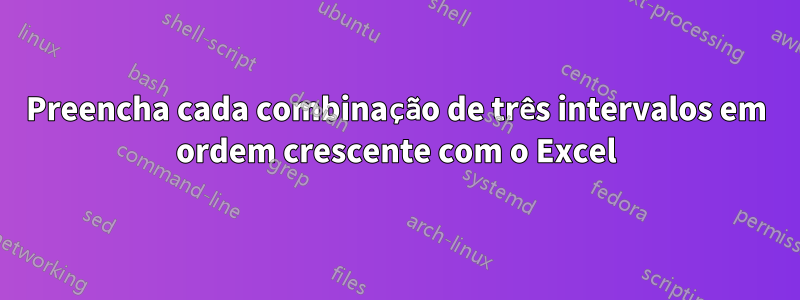 Preencha cada combinação de três intervalos em ordem crescente com o Excel