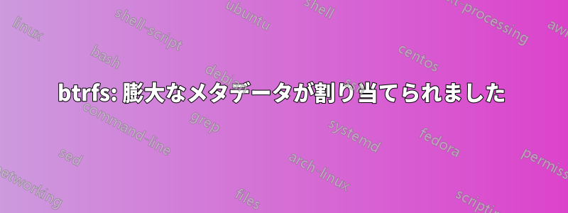 btrfs: 膨大なメタデータが割り当てられました