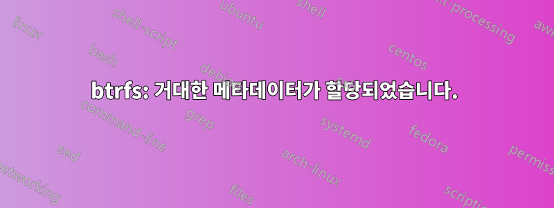 btrfs: 거대한 메타데이터가 할당되었습니다.