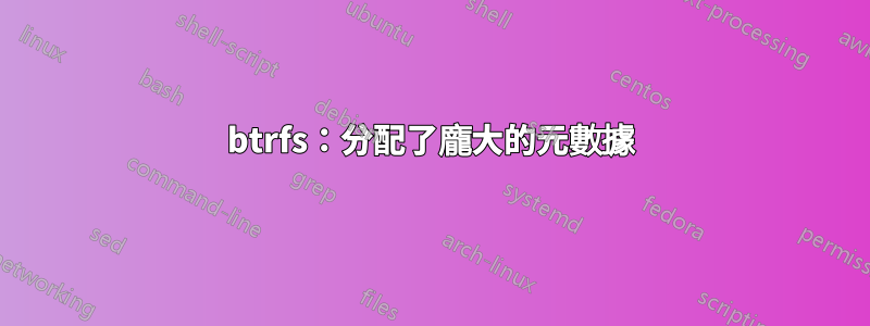 btrfs：分配了龐大的元數據