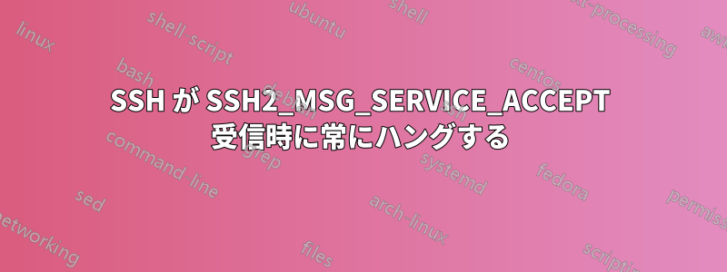 SSH が SSH2_MSG_SERVICE_ACCEPT 受信時に常にハングする