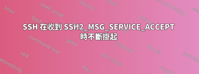 SSH 在收到 SSH2_MSG_SERVICE_ACCEPT 時不斷掛起