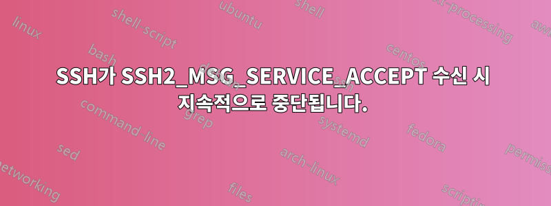 SSH가 SSH2_MSG_SERVICE_ACCEPT 수신 시 지속적으로 중단됩니다.