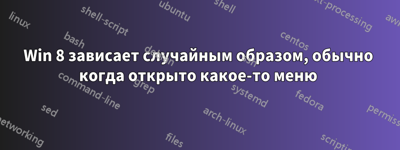 Win 8 зависает случайным образом, обычно когда открыто какое-то меню
