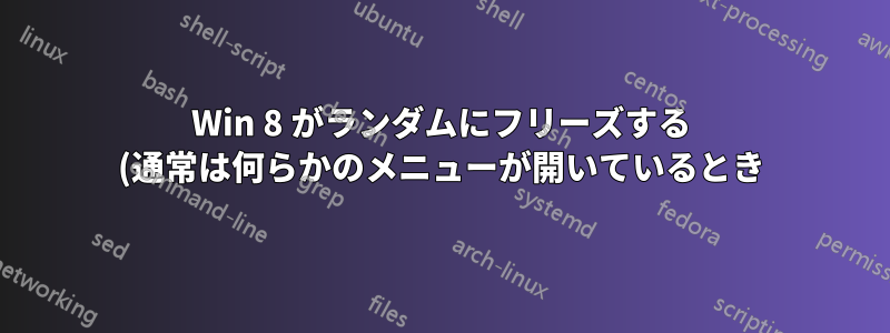 Win 8 がランダムにフリーズする (通常は何らかのメニューが開いているとき)